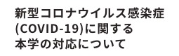 新型コロナウイルス感染症（ＣＯＶＩＤ－１９）に関する本学の対応について