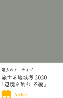 過去のアーカイブ旅する地域考2020「辺境を酌む 冬編」