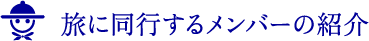 旅に同行するメンバーの紹介